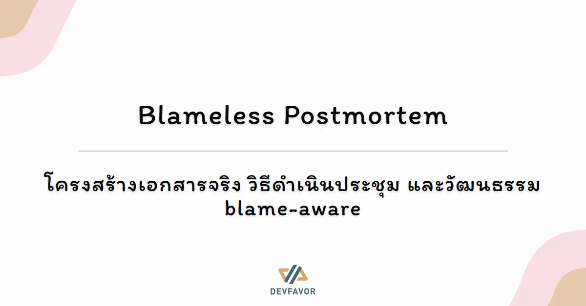 Blameless Postmortem — โครงสร้างเอกสารจริง วิธีดำเนินประชุม และวัฒนธรรม blame-aware